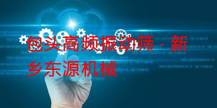 包頭高頻振動(dòng)篩 - 新鄉(xiāng)東源機(jī)械