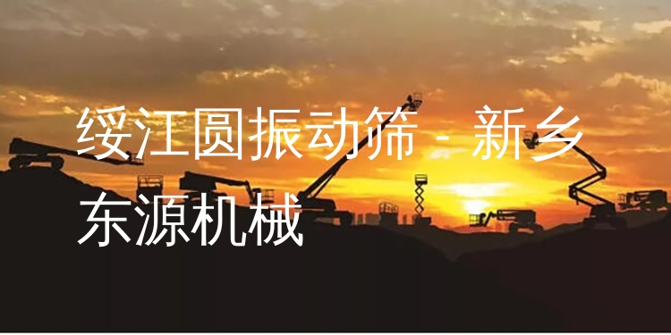 綏江圓振動篩 - 新鄉(xiāng)東源機械