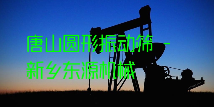 唐山圓形振動篩 - 新鄉(xiāng)東源機械