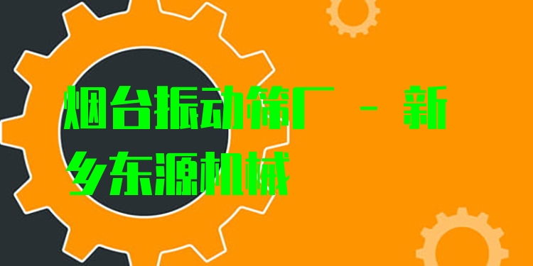 煙臺(tái)振動(dòng)篩廠 - 新鄉(xiāng)東源機(jī)械