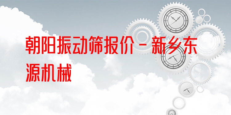 朝陽振動(dòng)篩報(bào)價(jià) - 新鄉(xiāng)東源機(jī)械