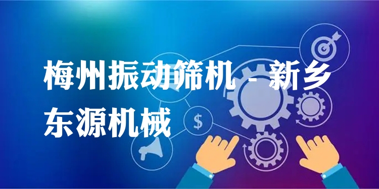 梅州振動(dòng)篩機(jī) - 新鄉(xiāng)東源機(jī)械