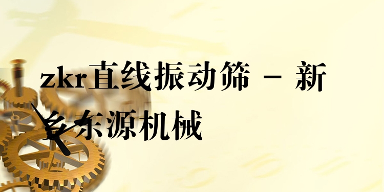 zkr直線振動篩 - 新鄉(xiāng)東源機械