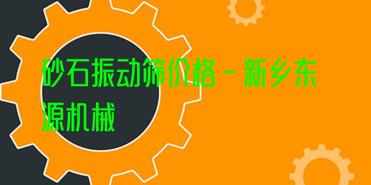 砂石振動(dòng)篩價(jià)格 - 新鄉(xiāng)東源機(jī)械