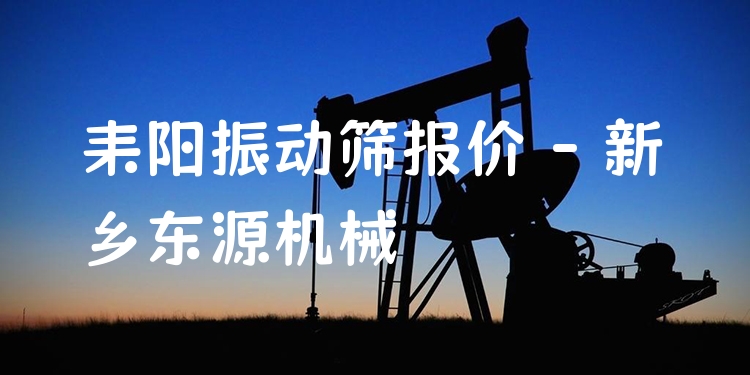 耒陽振動篩報價 - 新鄉(xiāng)東源機械