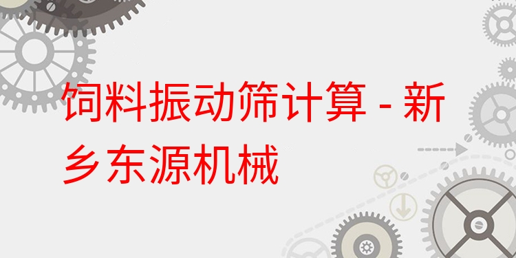 飼料振動篩計算 - 新鄉(xiāng)東源機械