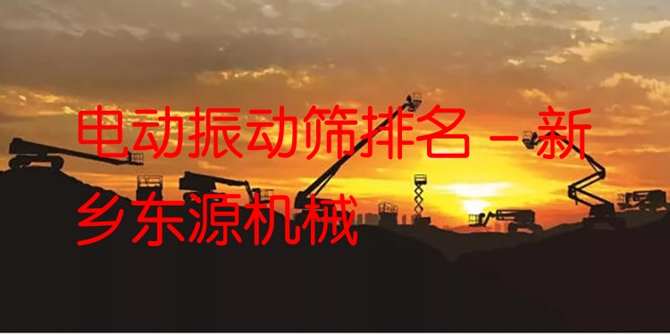 電動(dòng)振動(dòng)篩排名 - 新鄉(xiāng)東源機(jī)械