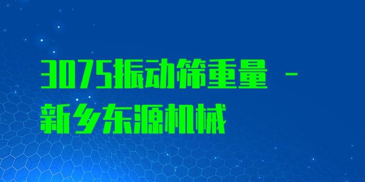 3075振動(dòng)篩重量 - 新鄉(xiāng)東源機(jī)械