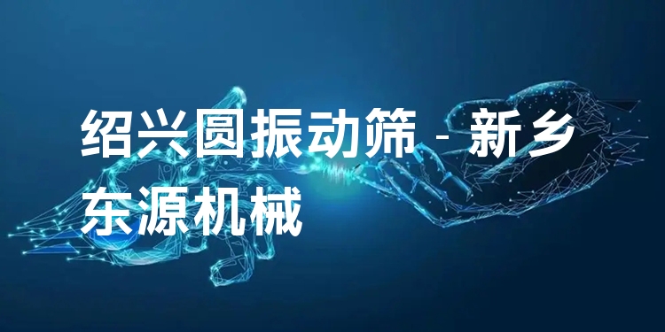 紹興圓振動(dòng)篩 - 新鄉(xiāng)東源機(jī)械