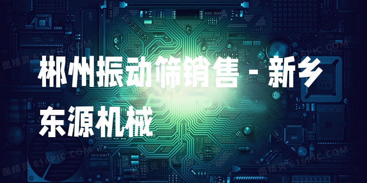 郴州振動(dòng)篩銷售 - 新鄉(xiāng)東源機(jī)械