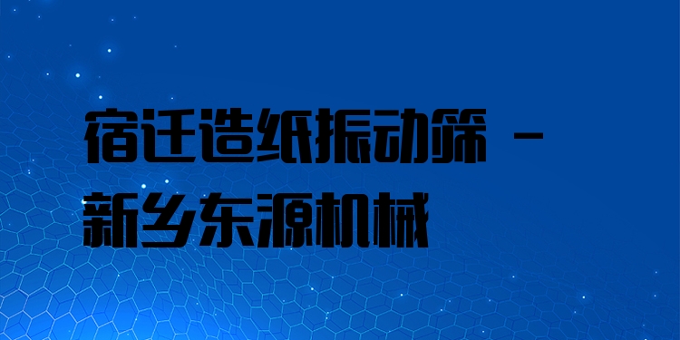 宿遷造紙振動篩 - 新鄉(xiāng)東源機(jī)械
