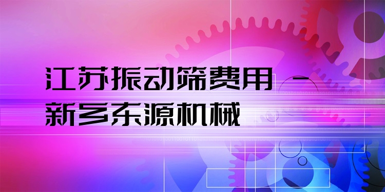 江蘇振動(dòng)篩費(fèi)用 - 新鄉(xiāng)東源機(jī)械