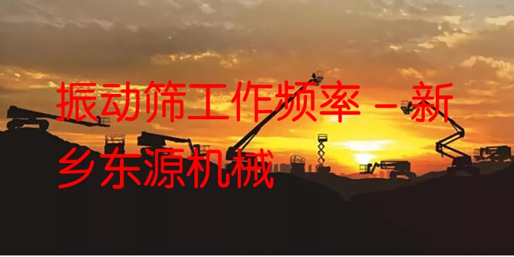 振動篩工作頻率 - 新鄉(xiāng)東源機械