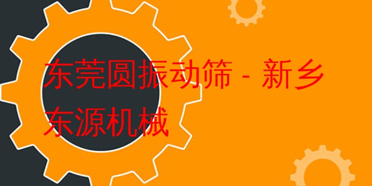 東莞圓振動篩 - 新鄉(xiāng)東源機械