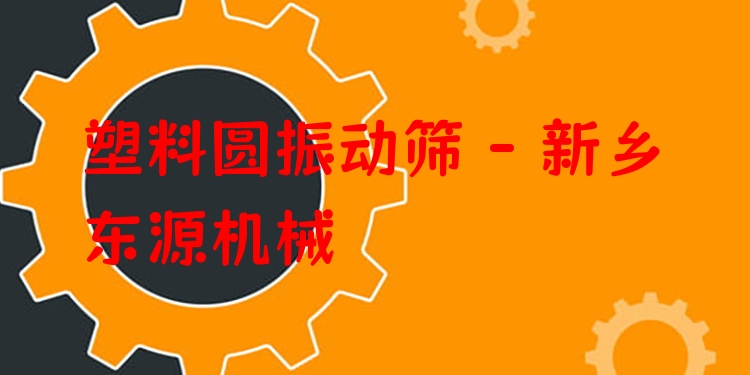 塑料圓振動篩 - 新鄉(xiāng)東源機械