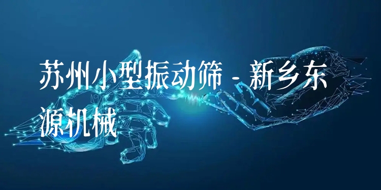 蘇州小型振動(dòng)篩 - 新鄉(xiāng)東源機(jī)械