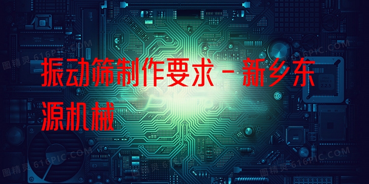 振動(dòng)篩制作要求 - 新鄉(xiāng)東源機(jī)械