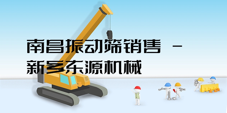 南昌振動(dòng)篩銷售 - 新鄉(xiāng)東源機(jī)械