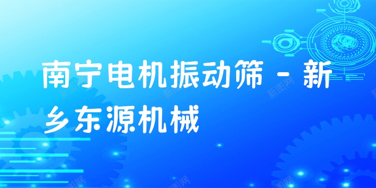 南寧電機振動篩 - 新鄉(xiāng)東源機械