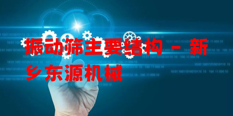 振動篩主要結(jié)構(gòu) - 新鄉(xiāng)東源機(jī)械