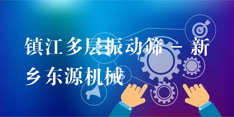 鎮(zhèn)江多層振動(dòng)篩 - 新鄉(xiāng)東源機(jī)械