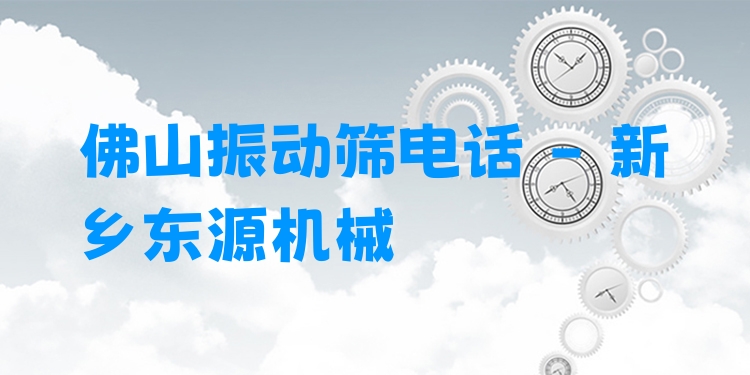 佛山振動篩電話 - 新鄉(xiāng)東源機(jī)械