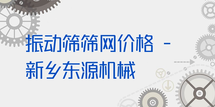 振動篩篩網(wǎng)價(jià)格 - 新鄉(xiāng)東源機(jī)械