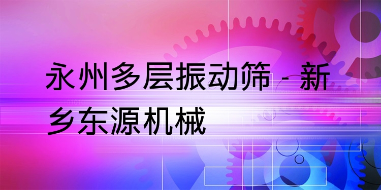 永州多層振動(dòng)篩 - 新鄉(xiāng)東源機(jī)械