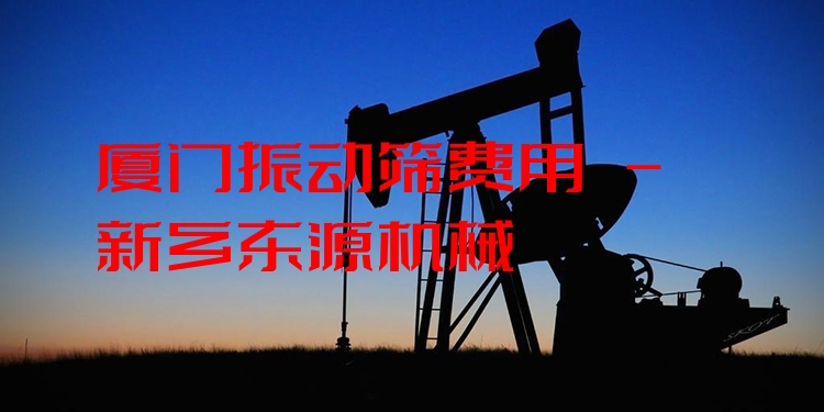 廈門振動篩費用 - 新鄉(xiāng)東源機械