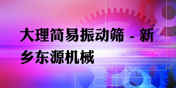 大理簡易振動篩 - 新鄉(xiāng)東源機械