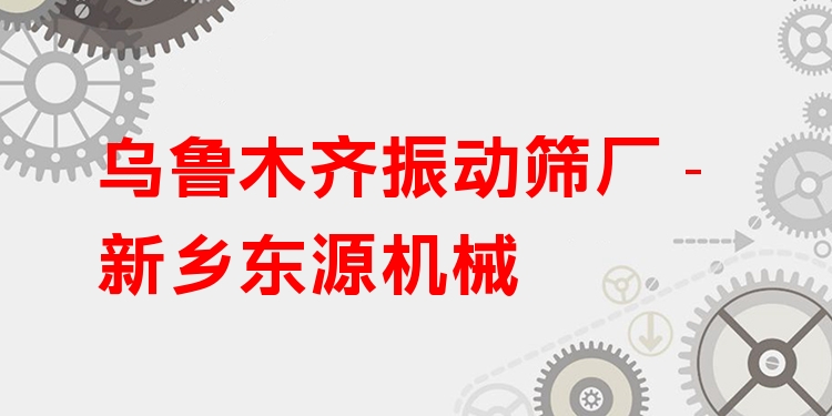 烏魯木齊振動(dòng)篩廠 - 新鄉(xiāng)東源機(jī)械