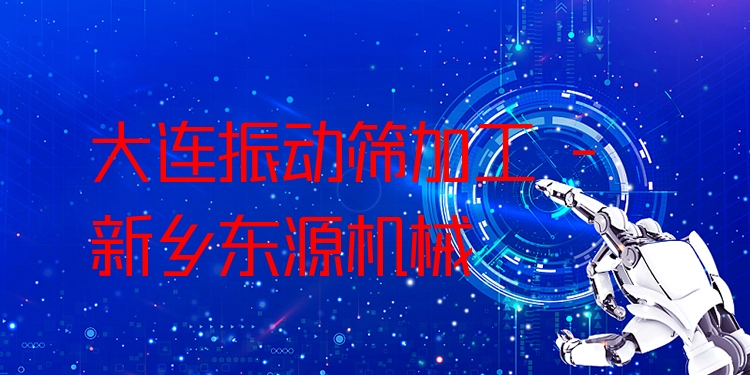 大連振動篩加工 - 新鄉(xiāng)東源機械