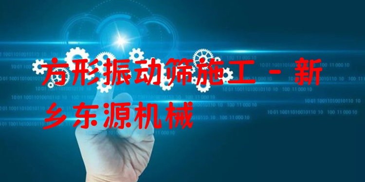 方形振動(dòng)篩施工 - 新鄉(xiāng)東源機(jī)械