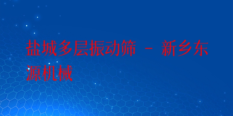 鹽城多層振動篩 - 新鄉(xiāng)東源機械