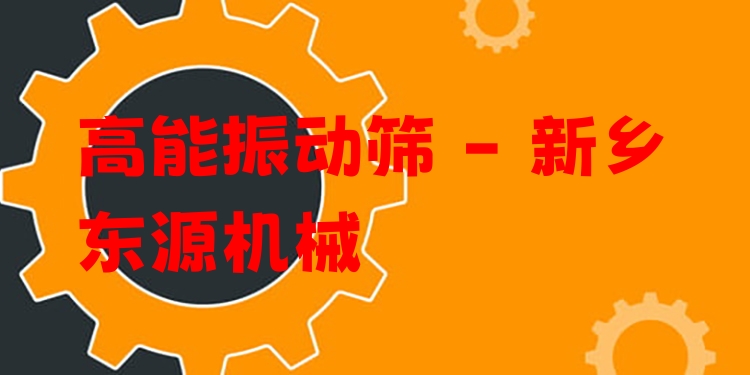 高能振動篩 - 新鄉(xiāng)東源機械