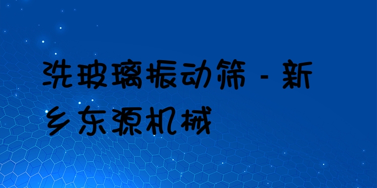 洗玻璃振動篩 - 新鄉(xiāng)東源機械