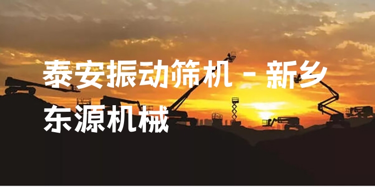 泰安振動(dòng)篩機(jī) - 新鄉(xiāng)東源機(jī)械