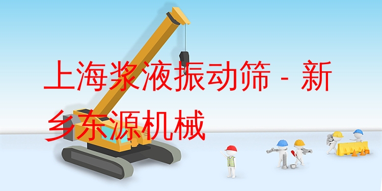 上海漿液振動篩 - 新鄉(xiāng)東源機械