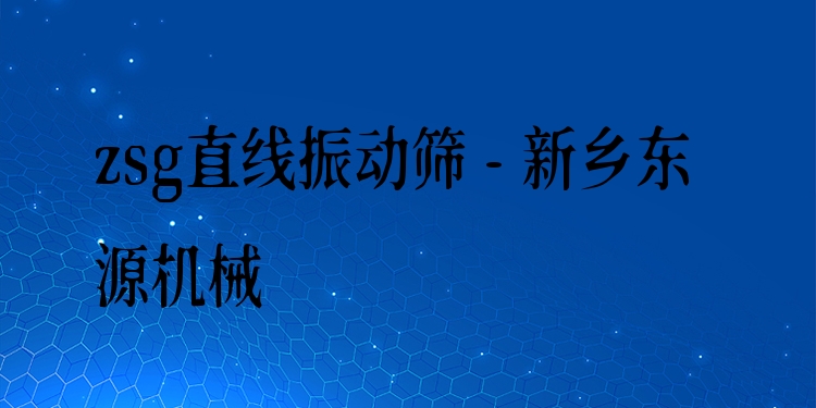 zsg直線振動篩 - 新鄉(xiāng)東源機(jī)械