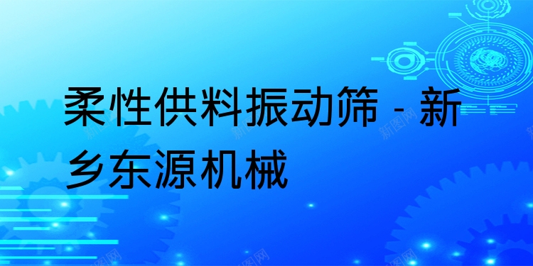 柔性供料振動篩 - 新鄉(xiāng)東源機械