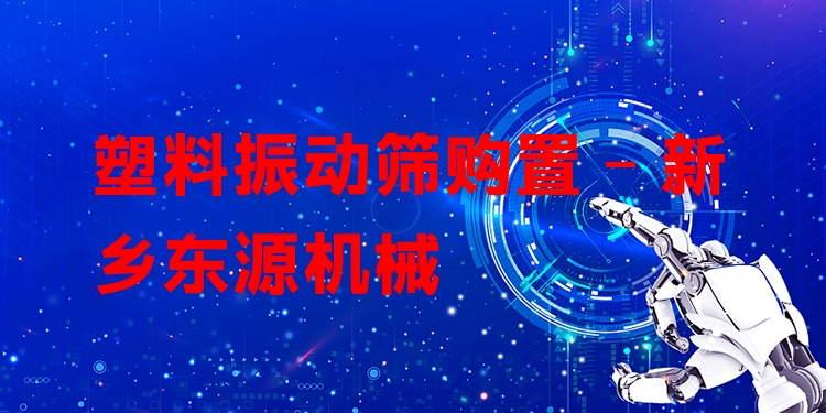 塑料振動篩購置 - 新鄉(xiāng)東源機械