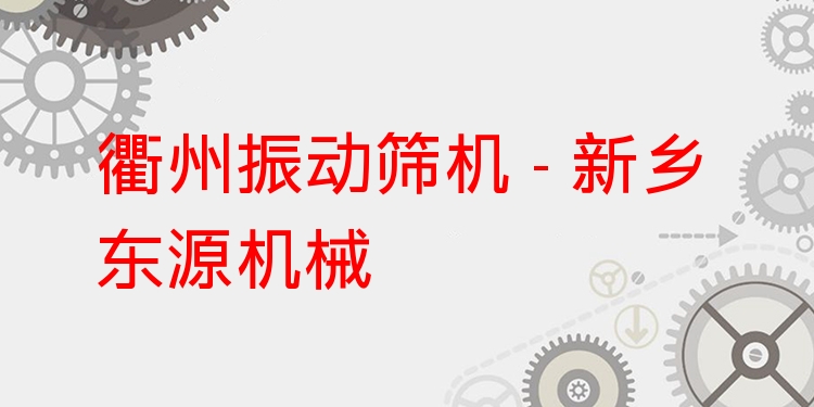 衢州振動篩機 - 新鄉(xiāng)東源機械