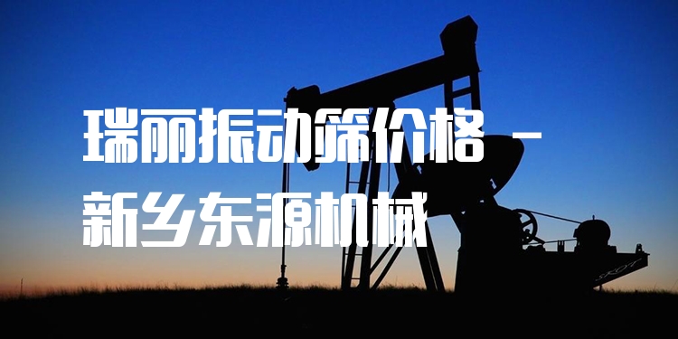 瑞麗振動(dòng)篩價(jià)格 - 新鄉(xiāng)東源機(jī)械