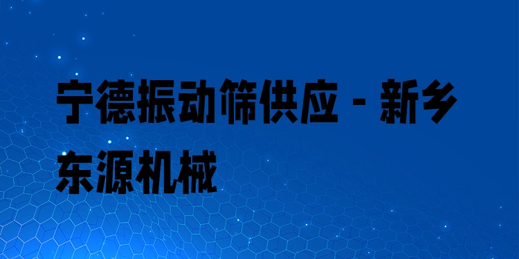寧德振動篩供應(yīng) - 新鄉(xiāng)東源機械
