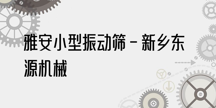 雅安小型振動篩 - 新鄉(xiāng)東源機械