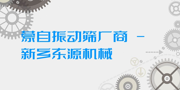 蒙自振動(dòng)篩廠商 - 新鄉(xiāng)東源機(jī)械