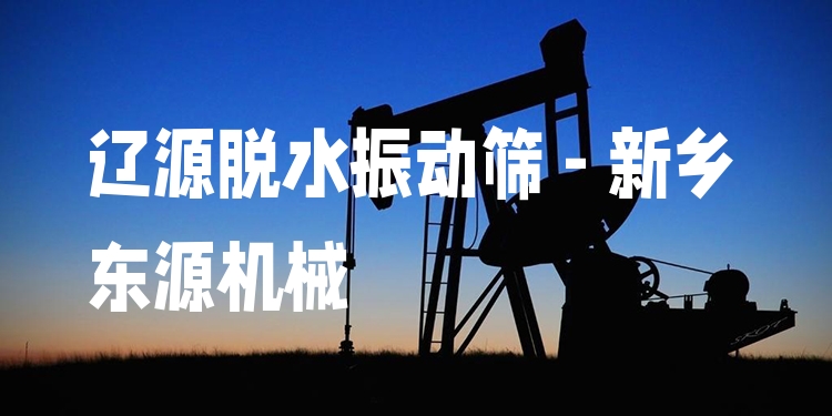 遼源脫水振動篩 - 新鄉(xiāng)東源機(jī)械