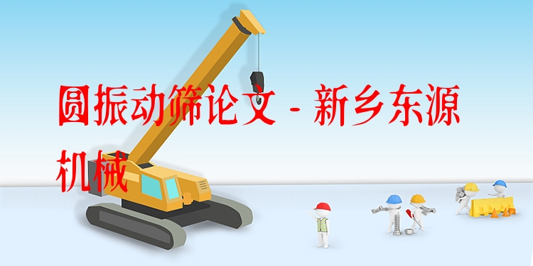 圓振動(dòng)篩論文 - 新鄉(xiāng)東源機(jī)械