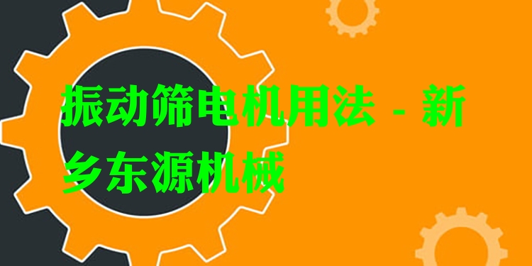 振動(dòng)篩電機(jī)用法 - 新鄉(xiāng)東源機(jī)械