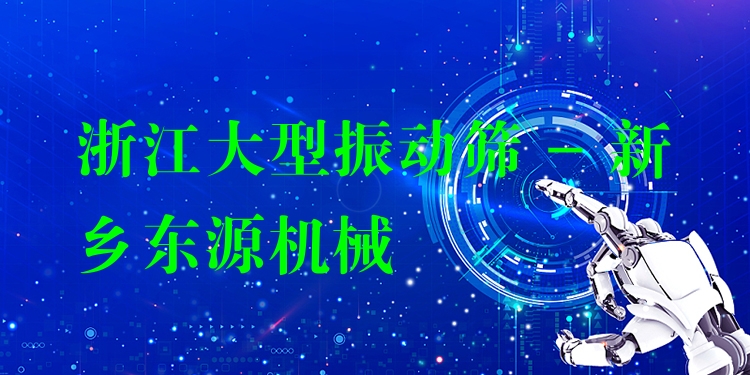 浙江大型振動(dòng)篩 - 新鄉(xiāng)東源機(jī)械